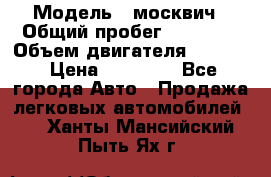  › Модель ­ москвич › Общий пробег ­ 70 000 › Объем двигателя ­ 1 500 › Цена ­ 70 000 - Все города Авто » Продажа легковых автомобилей   . Ханты-Мансийский,Пыть-Ях г.